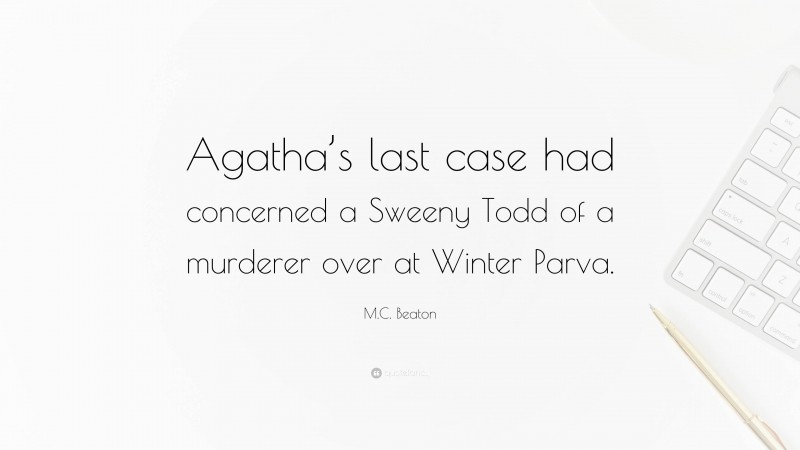 M.C. Beaton Quote: “Agatha’s last case had concerned a Sweeny Todd of a murderer over at Winter Parva.”