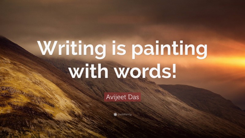 Avijeet Das Quote: “Writing is painting with words!”