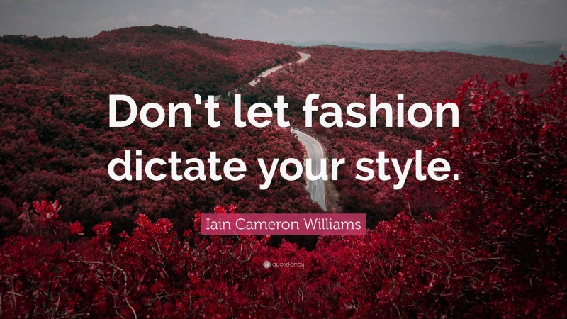 Iain Cameron Williams Quote: “Don’t let fashion dictate your style.”