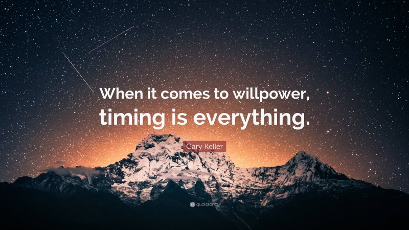 Gary Keller Quote: “When it comes to willpower, timing is everything.”