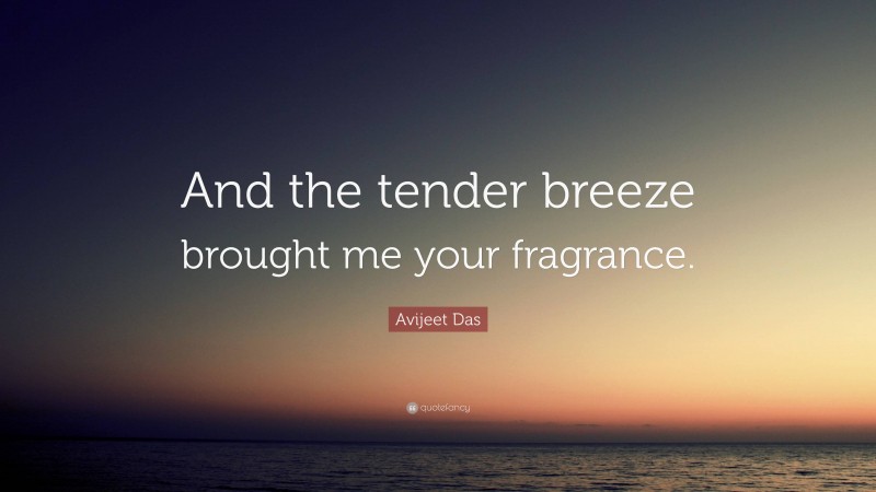 Avijeet Das Quote: “And the tender breeze brought me your fragrance.”