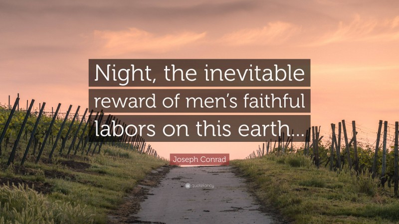 Joseph Conrad Quote: “Night, the inevitable reward of men’s faithful labors on this earth...”