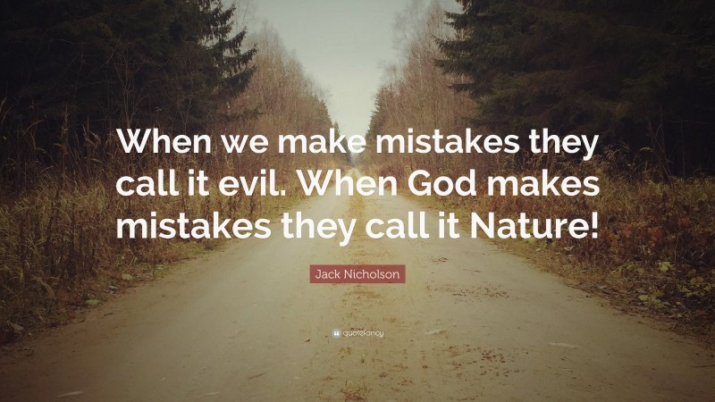 Jack Nicholson Quote: “When we make mistakes they call it evil. When God makes mistakes they call it Nature!”