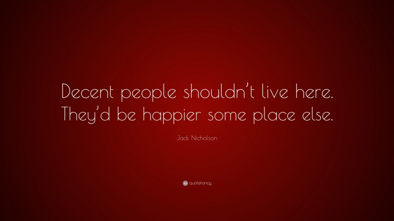 Jack Nicholson Quote: “Decent people shouldn’t live here. They’d be happier some place else.”