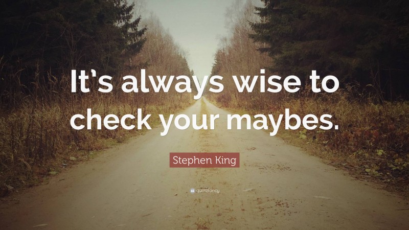 Stephen King Quote: “It’s always wise to check your maybes.”