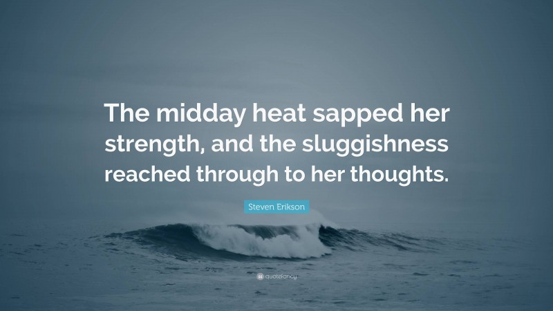 Steven Erikson Quote: “The midday heat sapped her strength, and the sluggishness reached through to her thoughts.”
