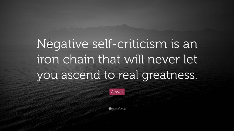 Jewel Quote: “Negative self-criticism is an iron chain that will never let you ascend to real greatness.”