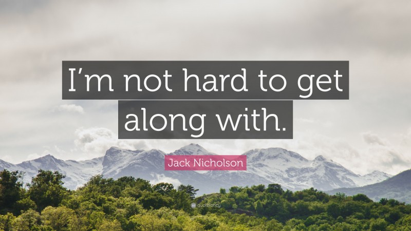 Jack Nicholson Quote: “I’m not hard to get along with.”