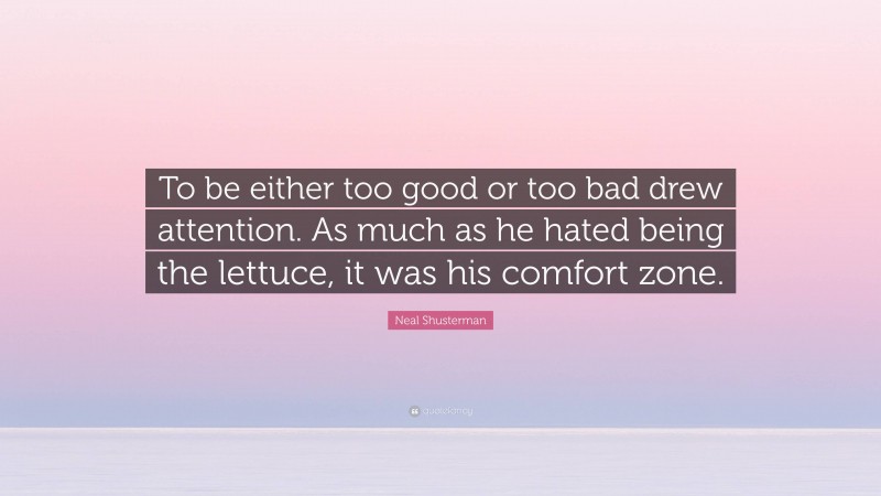 Neal Shusterman Quote: “To be either too good or too bad drew attention. As much as he hated being the lettuce, it was his comfort zone.”