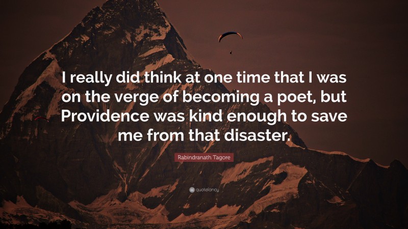 Rabindranath Tagore Quote: “I really did think at one time that I was on the verge of becoming a poet, but Providence was kind enough to save me from that disaster.”