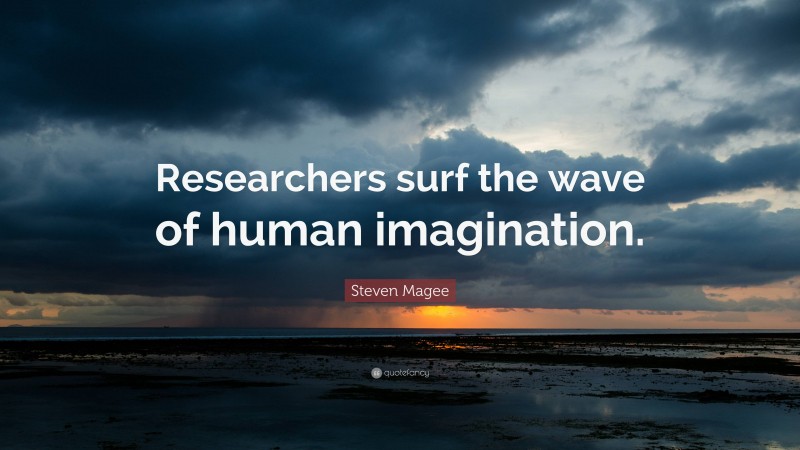 Steven Magee Quote: “Researchers surf the wave of human imagination.”