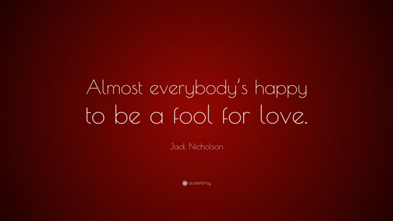 Jack Nicholson Quote: “Almost everybody’s happy to be a fool for love.”
