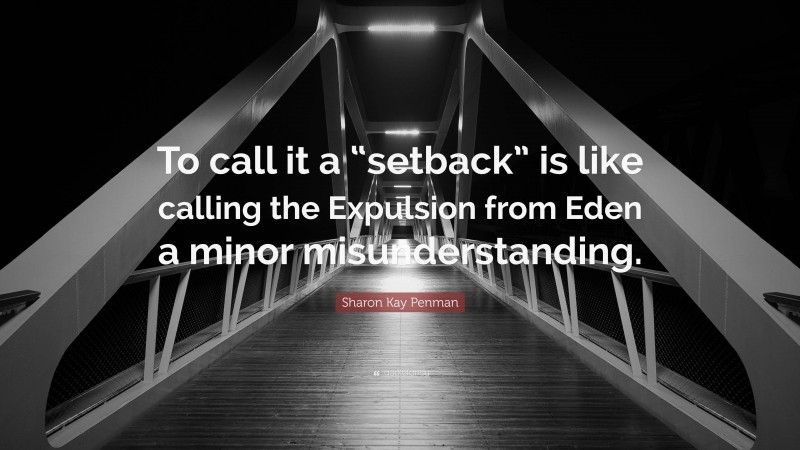 Sharon Kay Penman Quote: “To call it a “setback” is like calling the Expulsion from Eden a minor misunderstanding.”