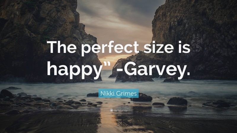Nikki Grimes Quote: “The perfect size is happy” -Garvey.”
