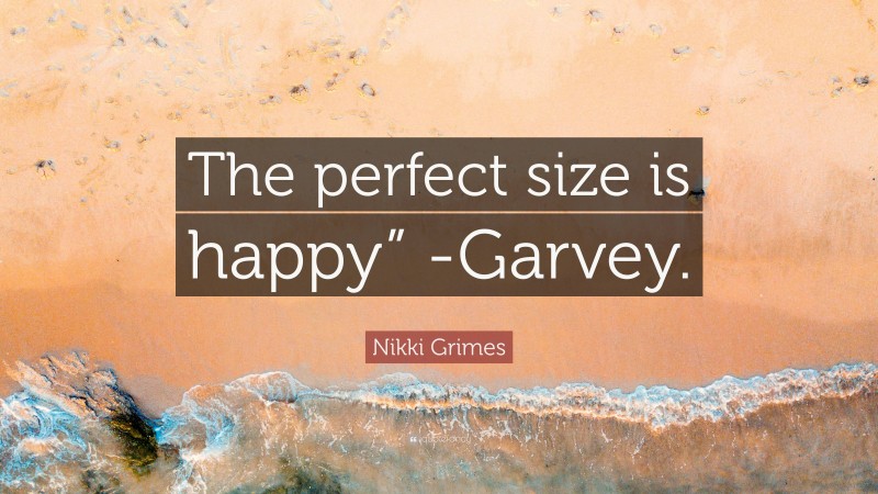 Nikki Grimes Quote: “The perfect size is happy” -Garvey.”