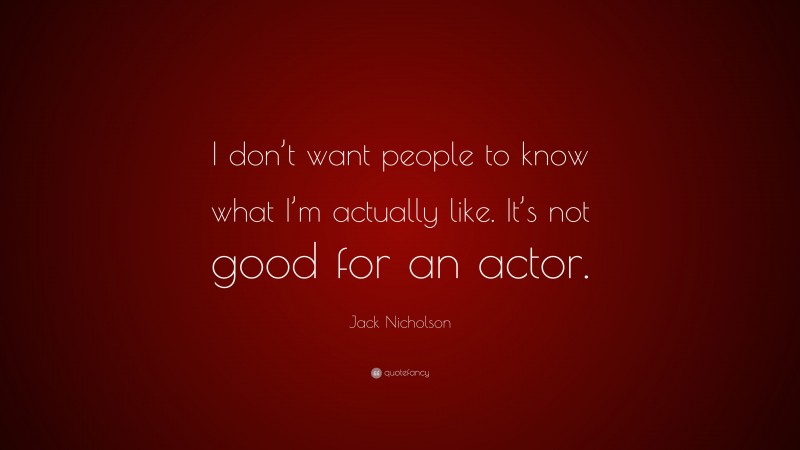 Jack Nicholson Quote: “I don’t want people to know what I’m actually like. It’s not good for an actor.”