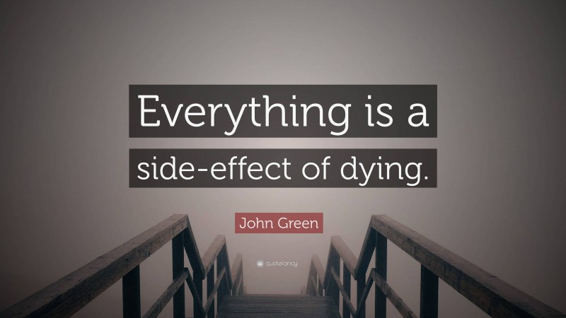 John Green Quote: “Everything is a side-effect of dying.”