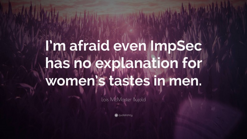 Lois McMaster Bujold Quote: “I’m afraid even ImpSec has no explanation for women’s tastes in men.”