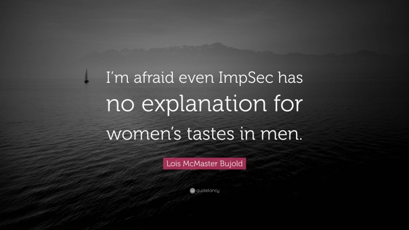 Lois McMaster Bujold Quote: “I’m afraid even ImpSec has no explanation for women’s tastes in men.”