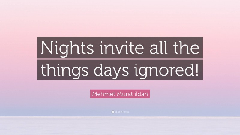 Mehmet Murat ildan Quote: “Nights invite all the things days ignored!”