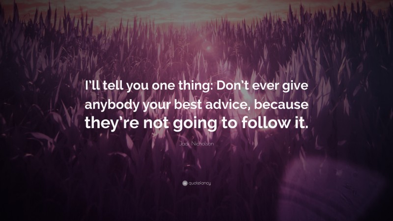 Jack Nicholson Quote: “I’ll tell you one thing: Don’t ever give anybody your best advice, because they’re not going to follow it.”