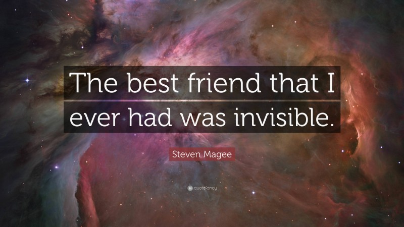 Steven Magee Quote: “The best friend that I ever had was invisible.”