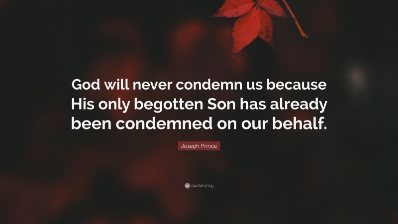 Joseph Prince Quote: “God will never condemn us because His only begotten Son has already been condemned on our behalf.”