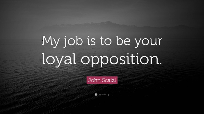 John Scalzi Quote: “My job is to be your loyal opposition.”