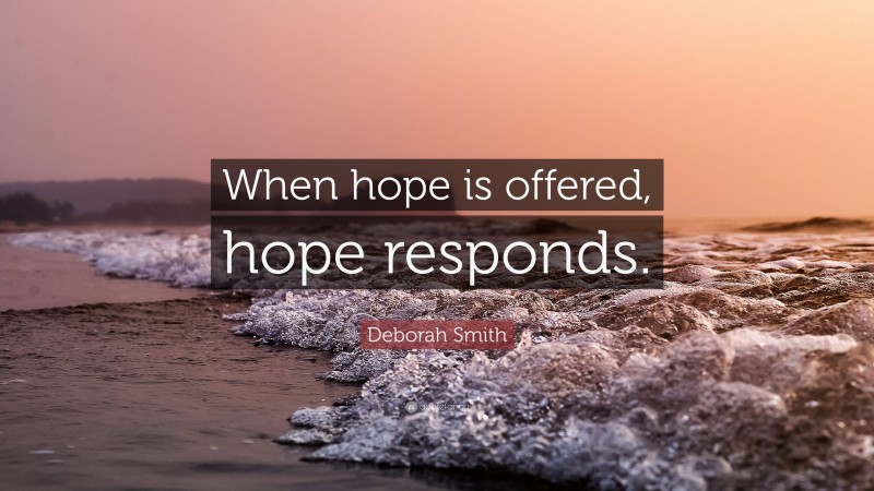 Deborah Smith Quote: “When hope is offered, hope responds.”