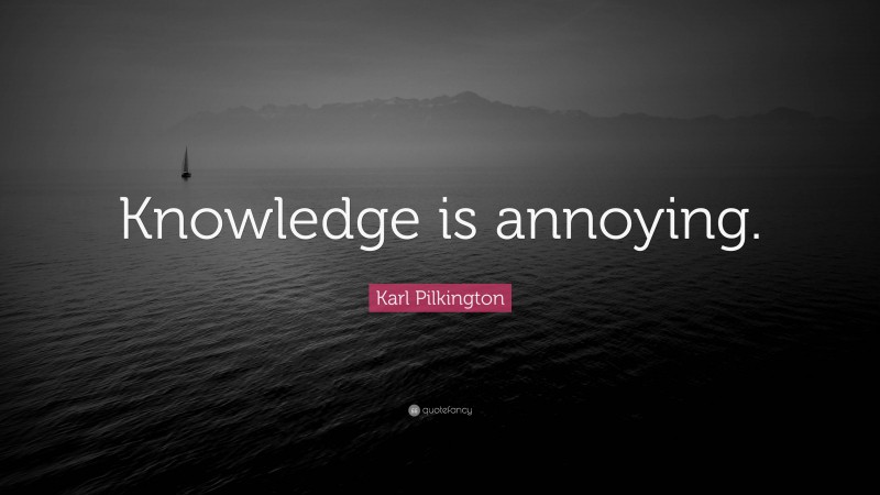 Karl Pilkington Quote: “Knowledge is annoying.”