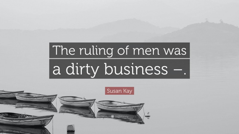 Susan Kay Quote: “The ruling of men was a dirty business –.”