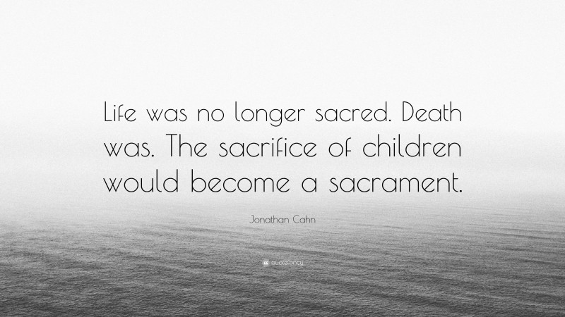 Jonathan Cahn Quote: “Life was no longer sacred. Death was. The sacrifice of children would become a sacrament.”