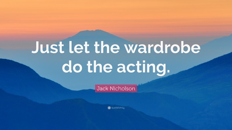 Jack Nicholson Quote: “Just let the wardrobe do the acting.”