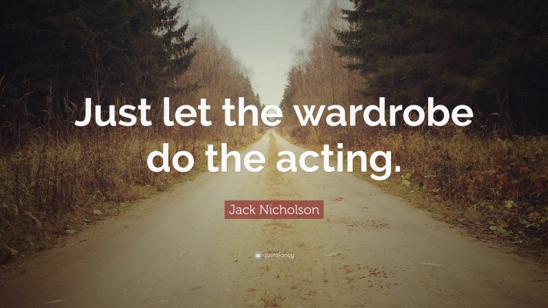 Jack Nicholson Quote: “Just let the wardrobe do the acting.”