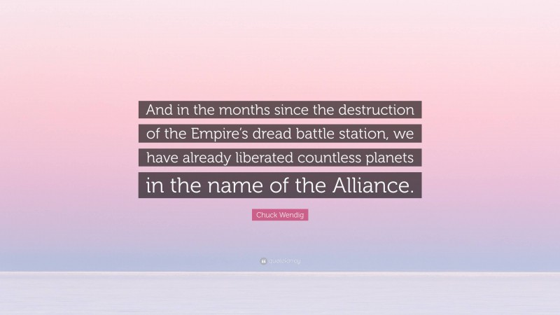 Chuck Wendig Quote: “And in the months since the destruction of the Empire’s dread battle station, we have already liberated countless planets in the name of the Alliance.”