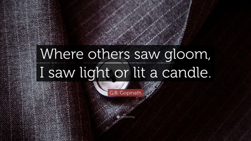 G.R. Gopinath Quote: “Where others saw gloom, I saw light or lit a candle.”