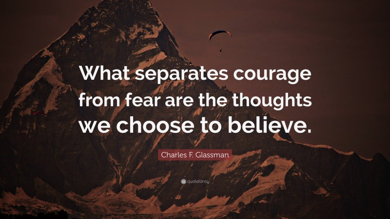 Charles F. Glassman Quote: “What separates courage from fear are the thoughts we choose to believe.”