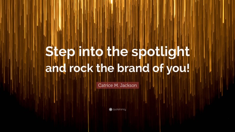 Catrice M. Jackson Quote: “Step into the spotlight and rock the brand of you!”