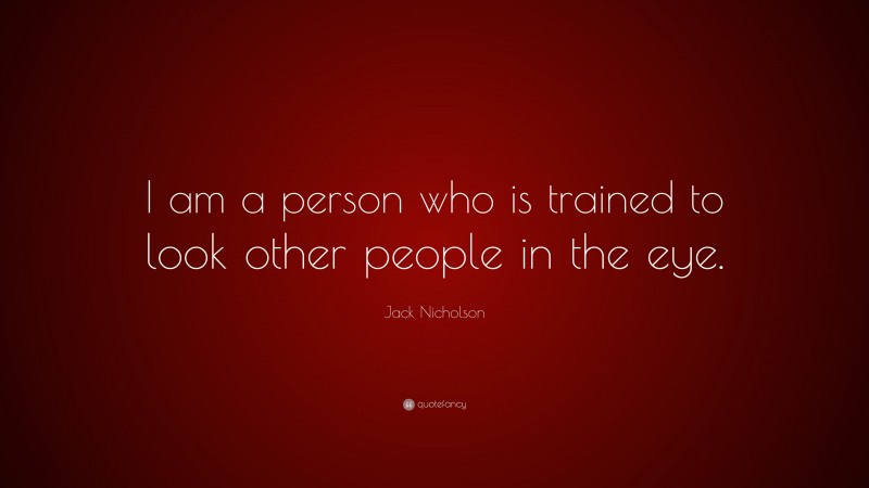 Jack Nicholson Quote: “I am a person who is trained to look other people in the eye.”