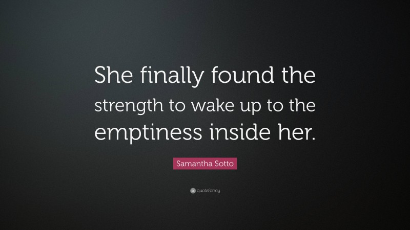 Samantha Sotto Quote: “She finally found the strength to wake up to the emptiness inside her.”