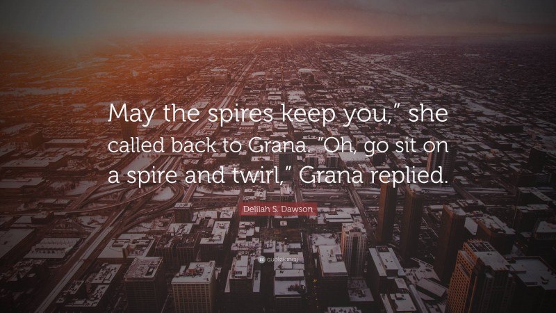 Delilah S. Dawson Quote: “May the spires keep you,” she called back to Grana. “Oh, go sit on a spire and twirl,” Grana replied.”