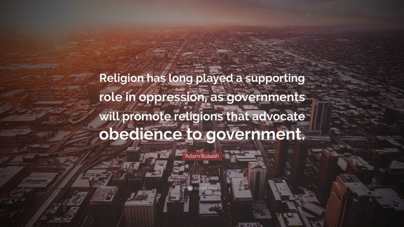 Adam Kokesh Quote: “Religion has long played a supporting role in oppression, as governments will promote religions that advocate obedience to government.”