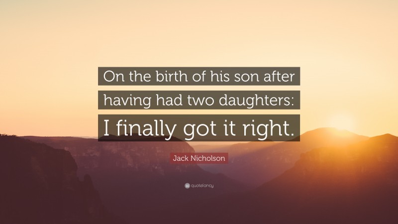 Jack Nicholson Quote: “On the birth of his son after having had two daughters: I finally got it right.”