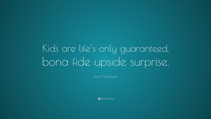 Jack Nicholson Quote: “Kids are life’s only guaranteed, bona fide upside surprise.”