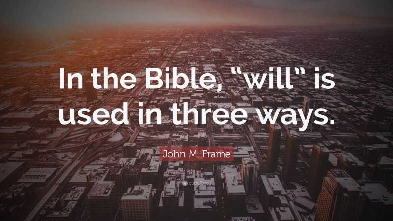 John M. Frame Quote: “In the Bible, “will” is used in three ways.”