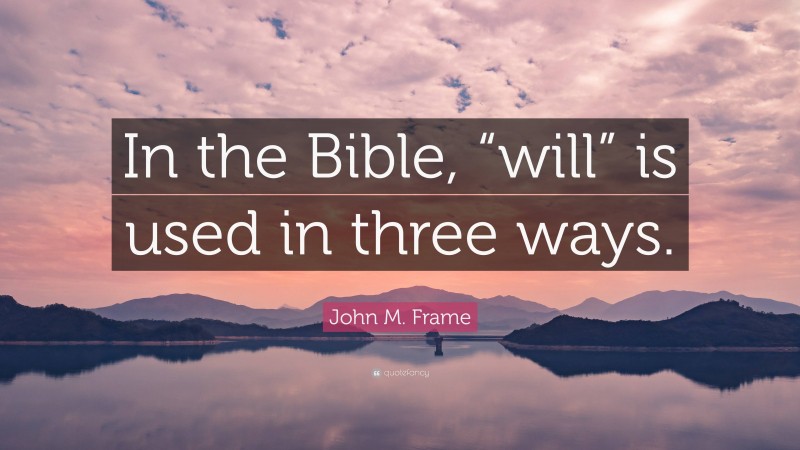 John M. Frame Quote: “In the Bible, “will” is used in three ways.”