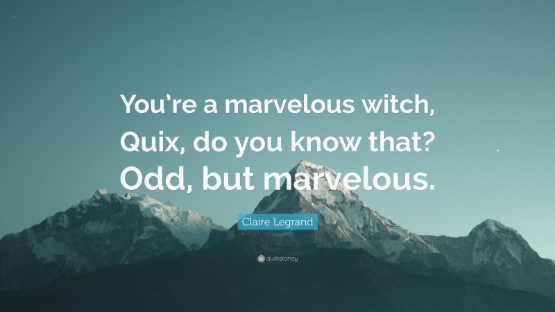 Claire Legrand Quote: “You’re a marvelous witch, Quix, do you know that? Odd, but marvelous.”