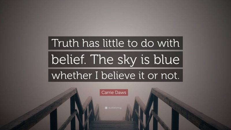 Carrie Daws Quote: “Truth has little to do with belief. The sky is blue whether I believe it or not.”