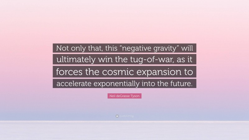 Neil deGrasse Tyson Quote: “Not only that, this “negative gravity” will ultimately win the tug-of-war, as it forces the cosmic expansion to accelerate exponentially into the future.”