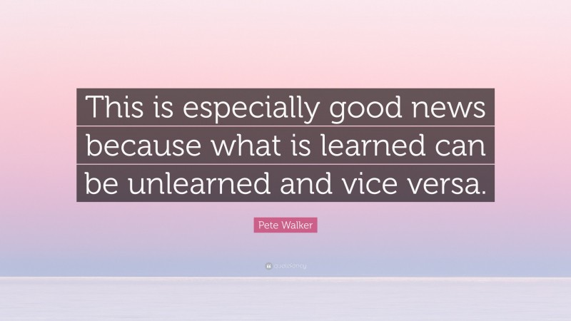 Pete Walker Quote: “This is especially good news because what is learned can be unlearned and vice versa.”